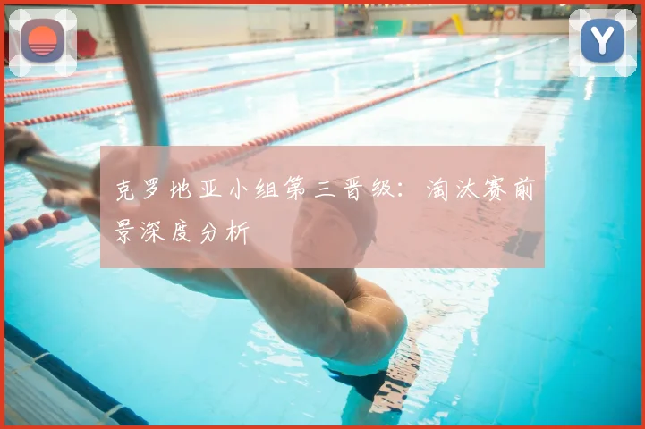 克罗地亚小组第三晋级：淘汰赛前景深度分析