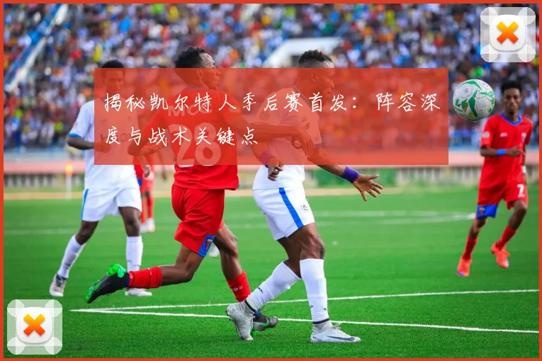 揭秘凯尔特人季后赛首发:阵容深度与战术关键点