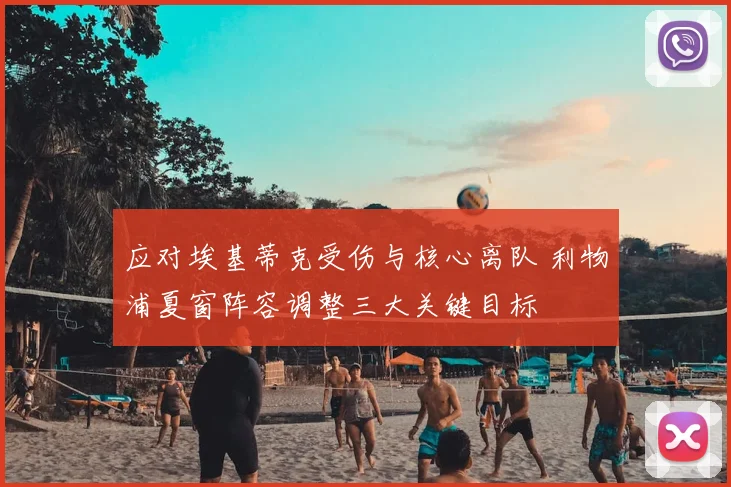 应对埃基蒂克受伤与核心离队 利物浦夏窗阵容调整三大关键目标
