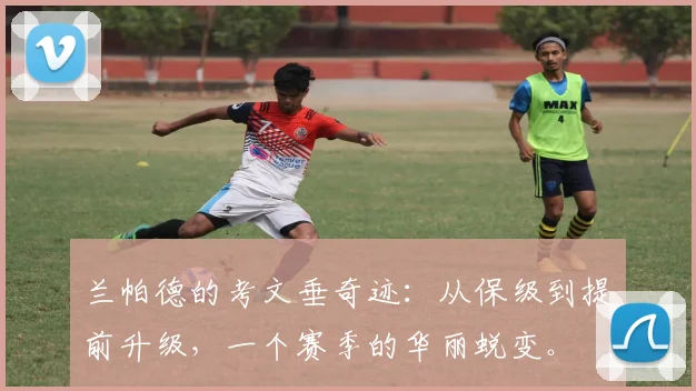 兰帕德的考文垂奇迹:从保级到提前升级,一个赛季的华丽蜕变。
