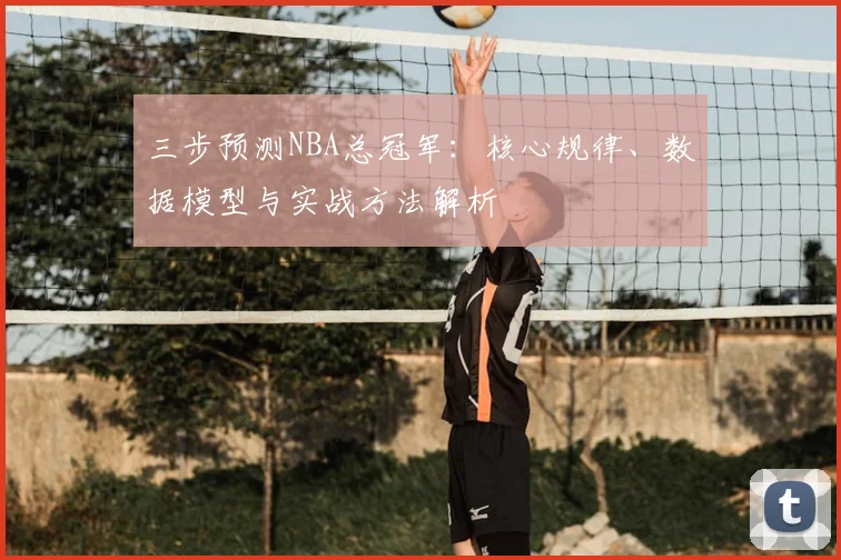三步预测NBA总冠军:核心规律、数据模型与实战方法解析